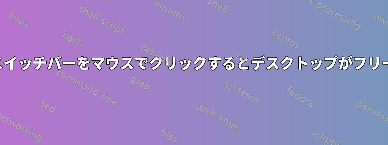 タスクスイッチバーをマウスでクリックするとデスクトップがフリーズする