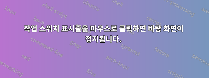 작업 스위치 표시줄을 마우스로 클릭하면 바탕 화면이 정지됩니다.