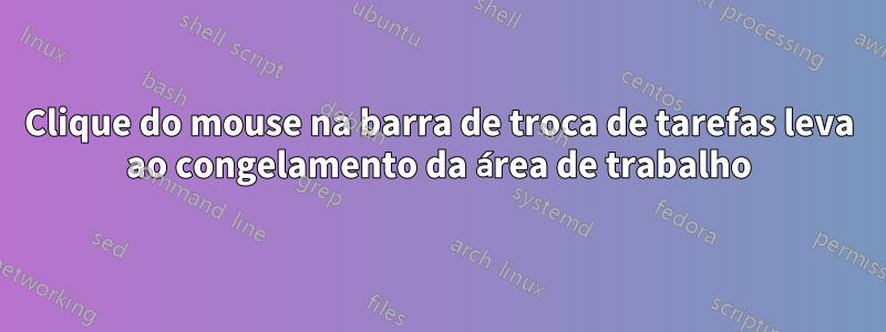 Clique do mouse na barra de troca de tarefas leva ao congelamento da área de trabalho