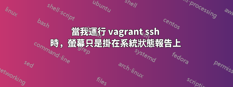 當我運行 vagrant ssh 時，螢幕只是掛在系統狀態報告上