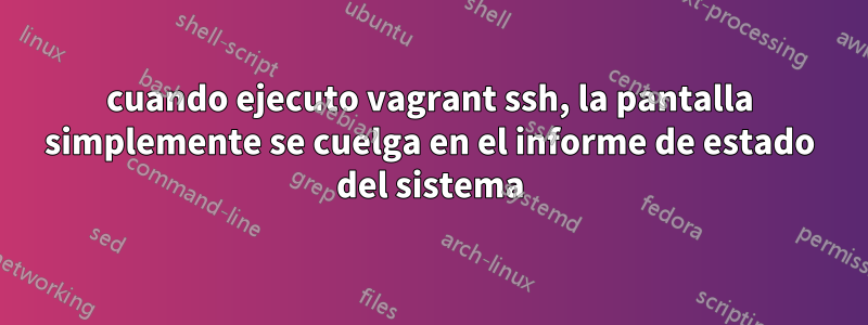 cuando ejecuto vagrant ssh, la pantalla simplemente se cuelga en el informe de estado del sistema