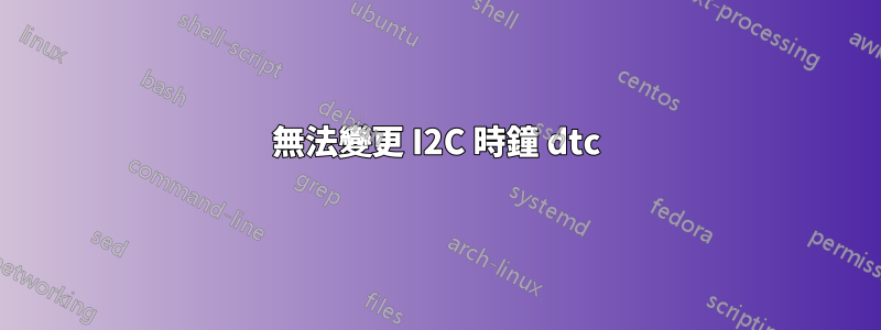 無法變更 I2C 時鐘 dtc