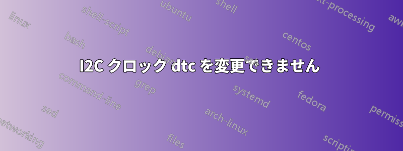 I2C クロック dtc を変更できません