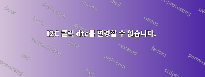 I2C 클럭 dtc를 변경할 수 없습니다.