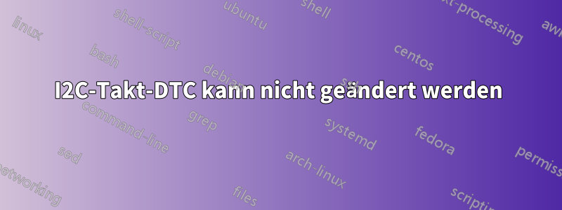 I2C-Takt-DTC kann nicht geändert werden