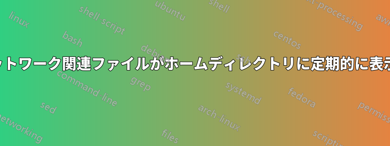 空のネットワーク関連ファイルがホームディレクトリに定期的に表示される