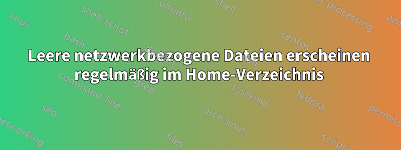Leere netzwerkbezogene Dateien erscheinen regelmäßig im Home-Verzeichnis