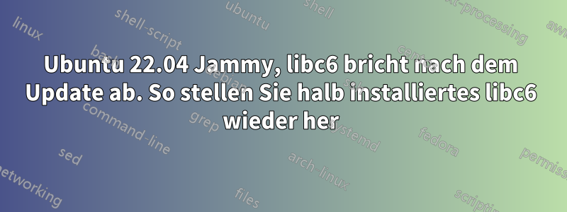 Ubuntu 22.04 Jammy, libc6 bricht nach dem Update ab. So stellen Sie halb installiertes libc6 wieder her