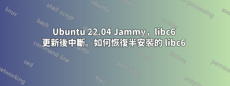 Ubuntu 22.04 Jammy，libc6 更新後中斷。如何恢復半安裝的 libc6