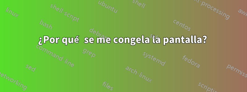 ¿Por qué se me congela la pantalla?