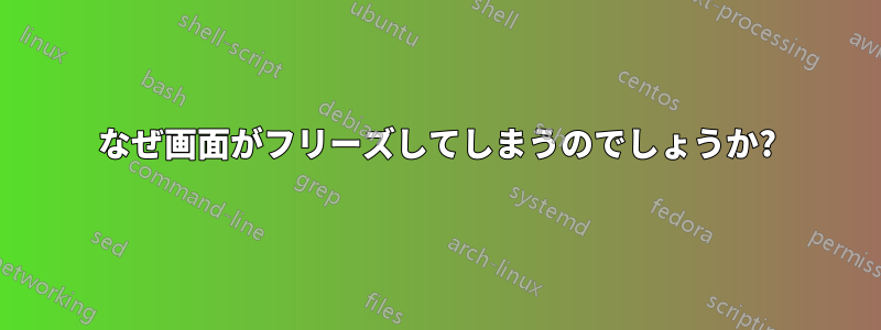 なぜ画面がフリーズしてしまうのでしょうか?