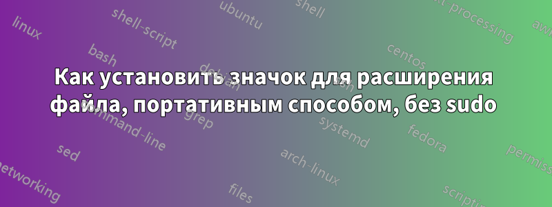 Как установить значок для расширения файла, портативным способом, без sudo