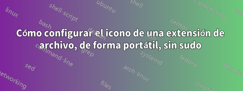 Cómo configurar el icono de una extensión de archivo, de forma portátil, sin sudo
