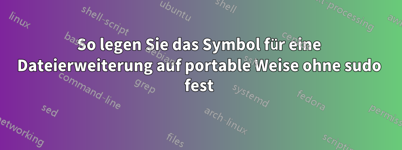 So legen Sie das Symbol für eine Dateierweiterung auf portable Weise ohne sudo fest