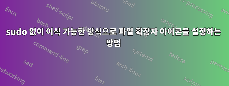 sudo 없이 이식 가능한 방식으로 파일 확장자 아이콘을 설정하는 방법