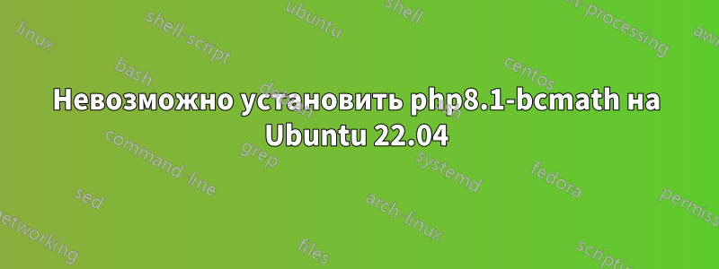 Невозможно установить php8.1-bcmath на Ubuntu 22.04