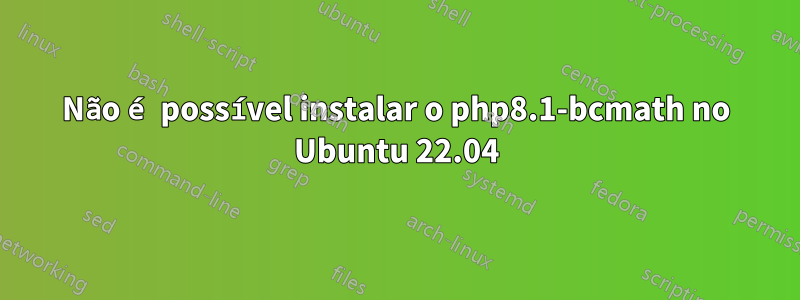 Não é possível instalar o php8.1-bcmath no Ubuntu 22.04