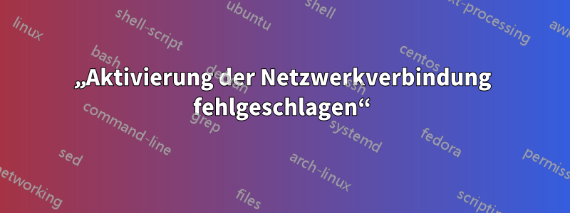 „Aktivierung der Netzwerkverbindung fehlgeschlagen“
