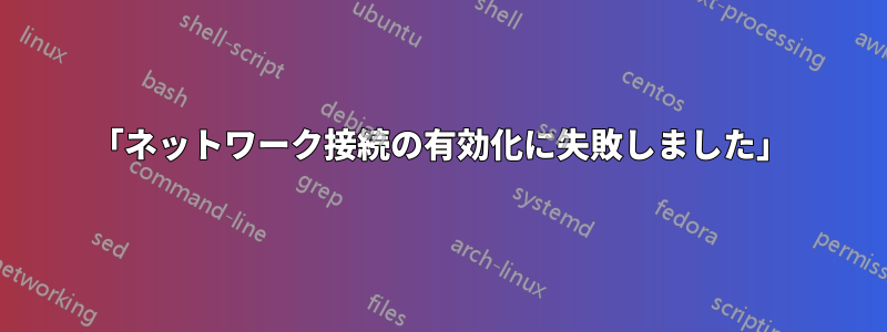 「ネットワーク接続の有効化に失敗しました」