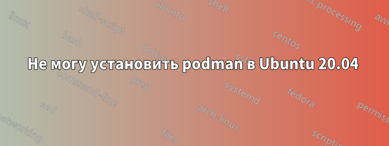 Не могу установить podman в Ubuntu 20.04