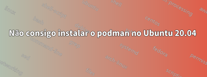 Não consigo instalar o podman no Ubuntu 20.04