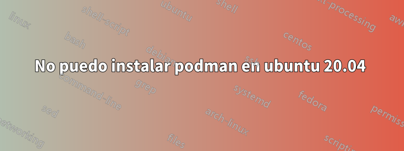 No puedo instalar podman en ubuntu 20.04