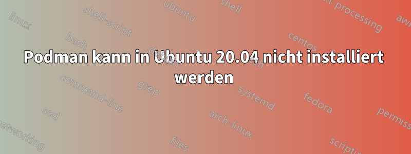Podman kann in Ubuntu 20.04 nicht installiert werden