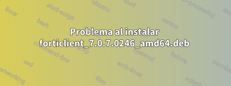Problema al instalar forticlient_7.0.7.0246_amd64.deb
