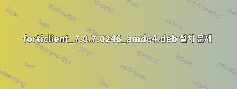 forticlient_7.0.7.0246_amd64.deb 설치 문제