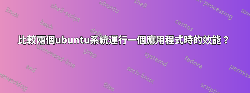比較兩個ubuntu系統運行一個應用程式時的效能？