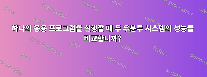 하나의 응용 프로그램을 실행할 때 두 우분투 시스템의 성능을 비교합니까?
