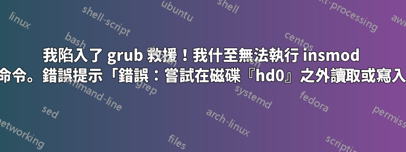 我陷入了 grub 救援！我什至無法執行 insmod 命令。錯誤提示「錯誤：嘗試在磁碟『hd0』之外讀取或寫入