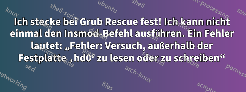 Ich stecke bei Grub Rescue fest! Ich kann nicht einmal den Insmod-Befehl ausführen. Ein Fehler lautet: „Fehler: Versuch, außerhalb der Festplatte ‚hd0‘ zu lesen oder zu schreiben“