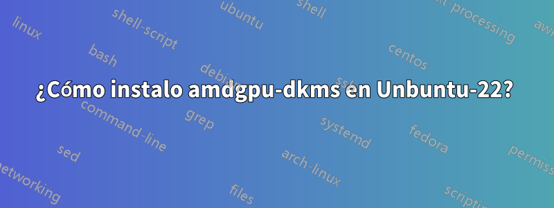 ¿Cómo instalo amdgpu-dkms en Unbuntu-22?