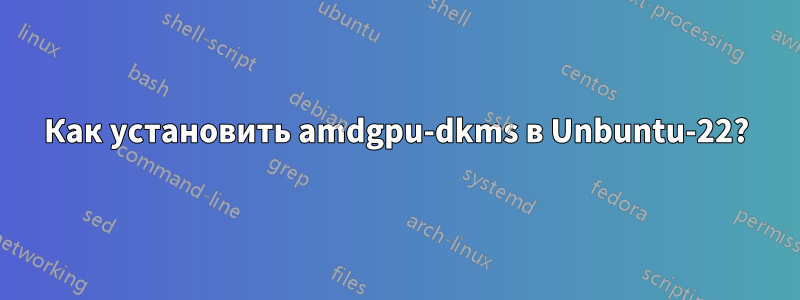 Как установить amdgpu-dkms в Unbuntu-22?