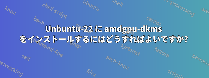 Unbuntu-22 に amdgpu-dkms をインストールするにはどうすればよいですか?