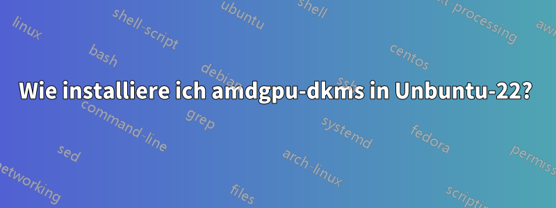 Wie installiere ich amdgpu-dkms in Unbuntu-22?