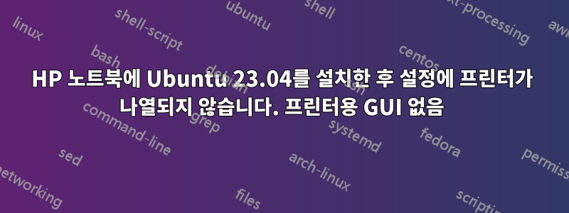 HP 노트북에 Ubuntu 23.04를 설치한 후 설정에 프린터가 나열되지 않습니다. 프린터용 GUI 없음