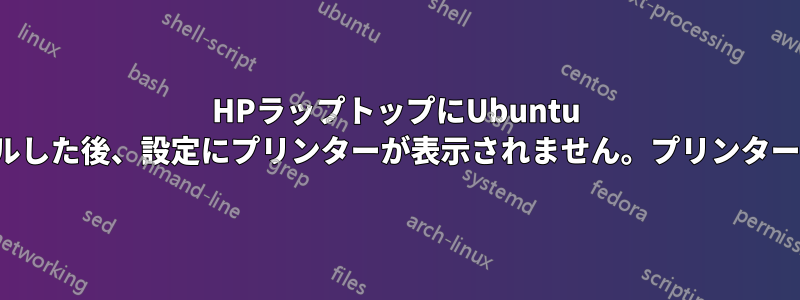 HPラップトップにUbuntu 23.04をインストールした後、設定にプリンターが表示されません。プリンターのGUIがありません