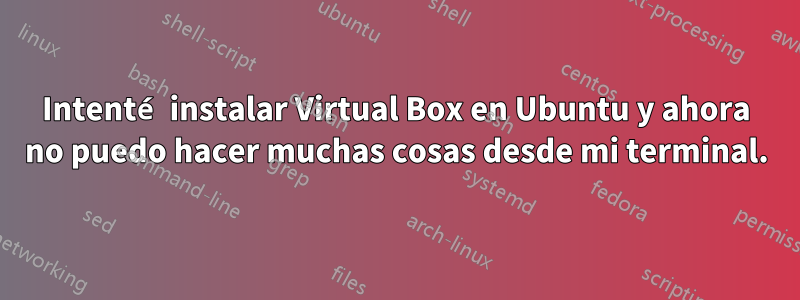 Intenté instalar Virtual Box en Ubuntu y ahora no puedo hacer muchas cosas desde mi terminal.
