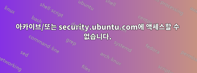 아카이브/또는 security.ubuntu.com에 액세스할 수 없습니다.