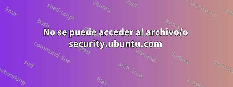 No se puede acceder al archivo/o security.ubuntu.com