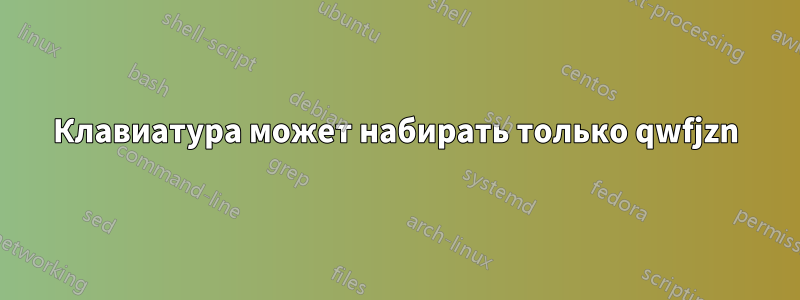 Клавиатура может набирать только qwfjzn