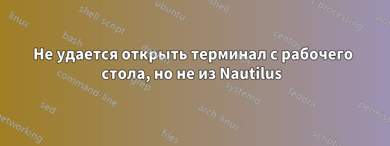 Не удается открыть терминал с рабочего стола, но не из Nautilus 