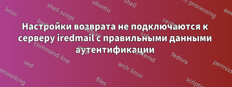 Настройки возврата не подключаются к серверу iredmail с правильными данными аутентификации