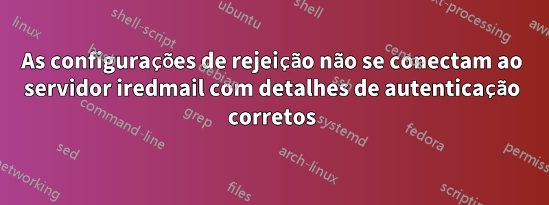 As configurações de rejeição não se conectam ao servidor iredmail com detalhes de autenticação corretos
