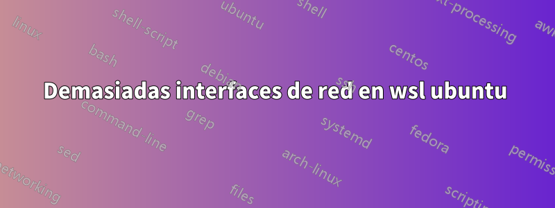 Demasiadas interfaces de red en wsl ubuntu
