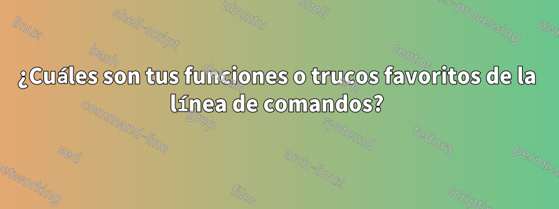 ¿Cuáles son tus funciones o trucos favoritos de la línea de comandos?