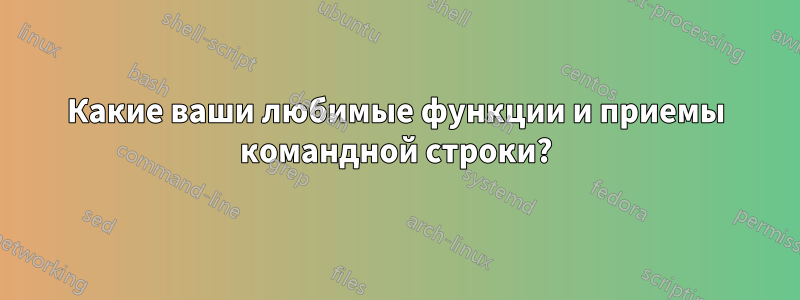 Какие ваши любимые функции и приемы командной строки?