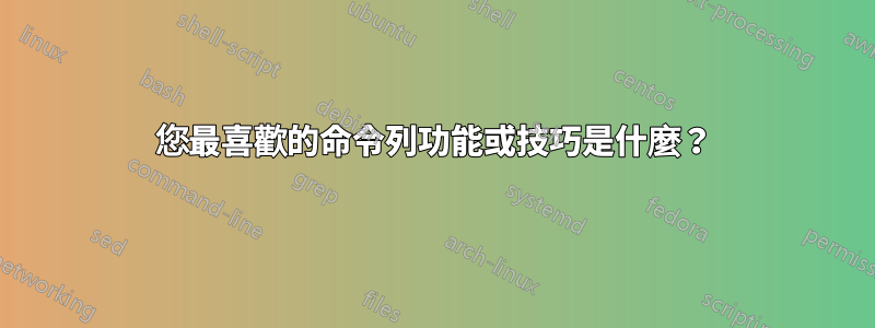 您最喜歡的命令列功能或技巧是什麼？